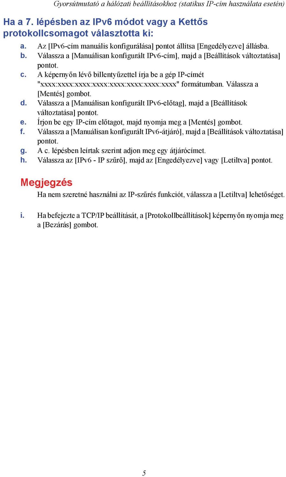 A képernyőn lévő billentyűzettel írja be a gép IP-címét "xxxx:xxxx:xxxx:xxxx:xxxx:xxxx:xxxx:xxxx" formátumban. Válassza a [Mentés] gombot. d.