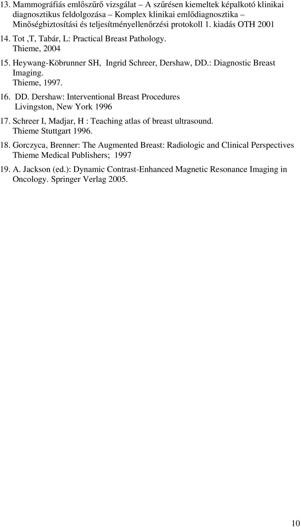 : Diagnostic Breast Imaging. Thieme, 1997. 16. DD. Dershaw: Interventional Breast Procedures Livingston, New York 1996 17. Schreer I, Madjar, H : Teaching atlas of breast ultrasound.