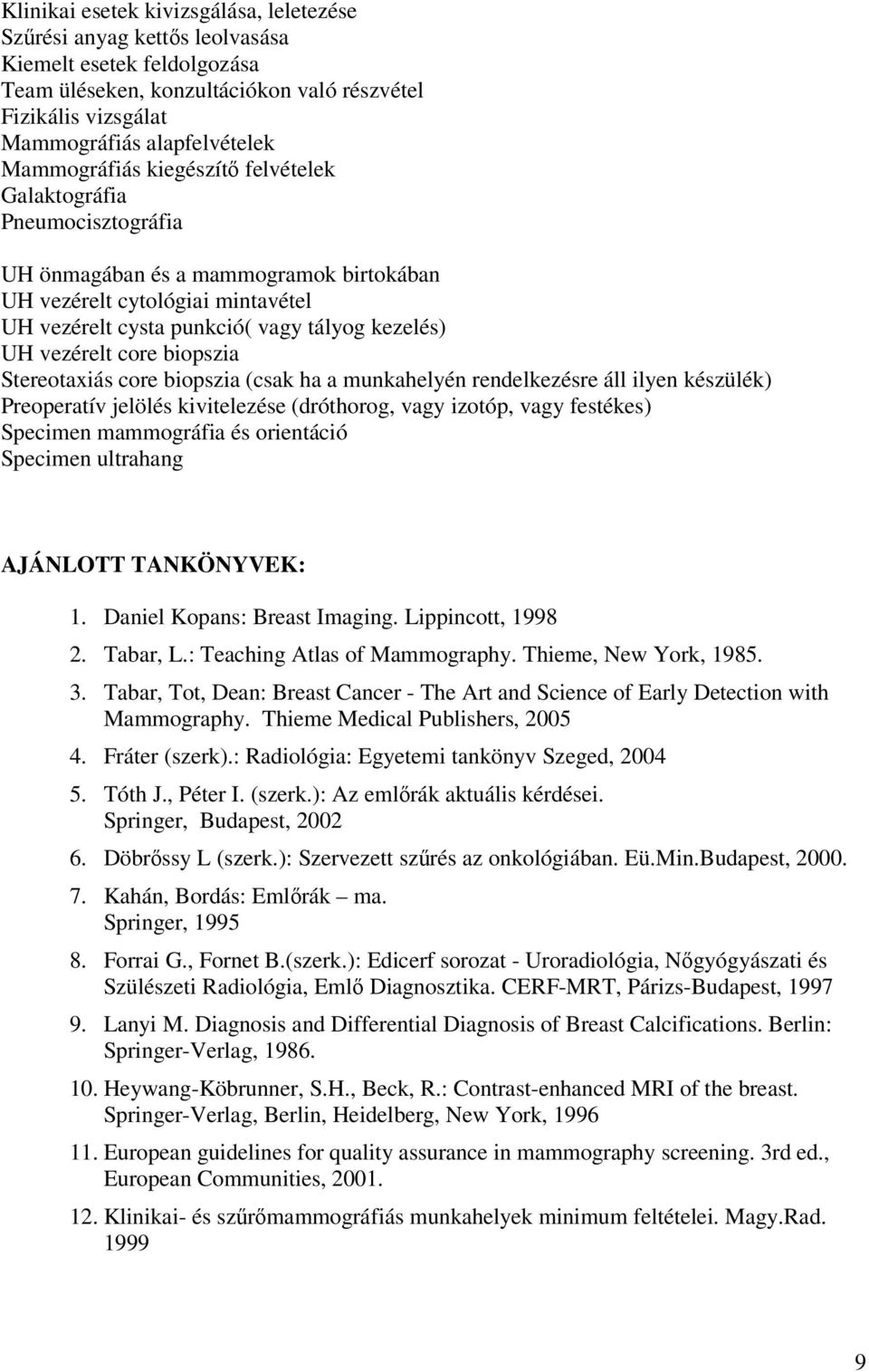 vezérelt core biopszia Stereotaxiás core biopszia (csak ha a munkahelyén rendelkezésre áll ilyen készülék) Preoperatív jelölés kivitelezése (dróthorog, vagy izotóp, vagy festékes) Specimen