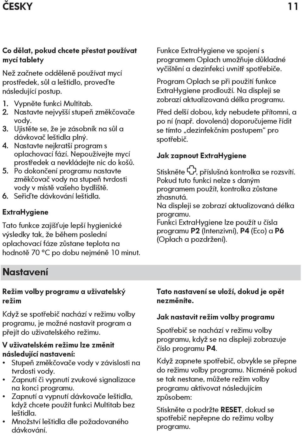 Nepoužívejte mycí prostředek a nevkládejte nic do košů. 5. Po dokončení programu nastavte změkčovač vody na stupeň tvrdosti vody v místě vašeho bydliště. 6. Seřiďte dávkování leštidla.