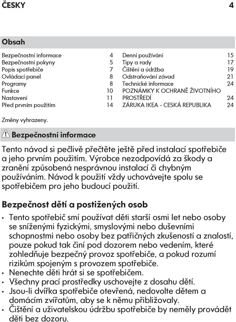 Bezpečnostní informace Tento návod si pečlivě přečtěte ještě před instalací spotřebiče a jeho prvním použitím.