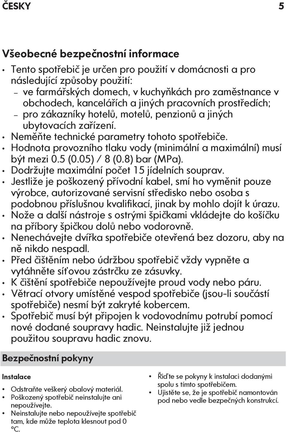 Hodnota provozního tlaku vody (minimální a maximální) musí být mezi 0.5 (0.05) / 8 (0.8) bar (MPa). Dodržujte maximální počet 15 jídelních souprav.