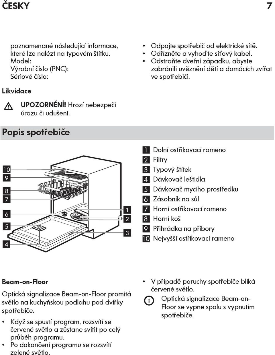 Popis spotřebiče 10 9 8 7 6 5 4 1 2 3 1 Dolní ostřikovací rameno 2 Filtry 3 Typový štítek 4 Dávkovač leštidla 5 Dávkovač mycího prostředku 6 Zásobník na sůl 7 Horní ostřikovací rameno 8 Horní koš 9