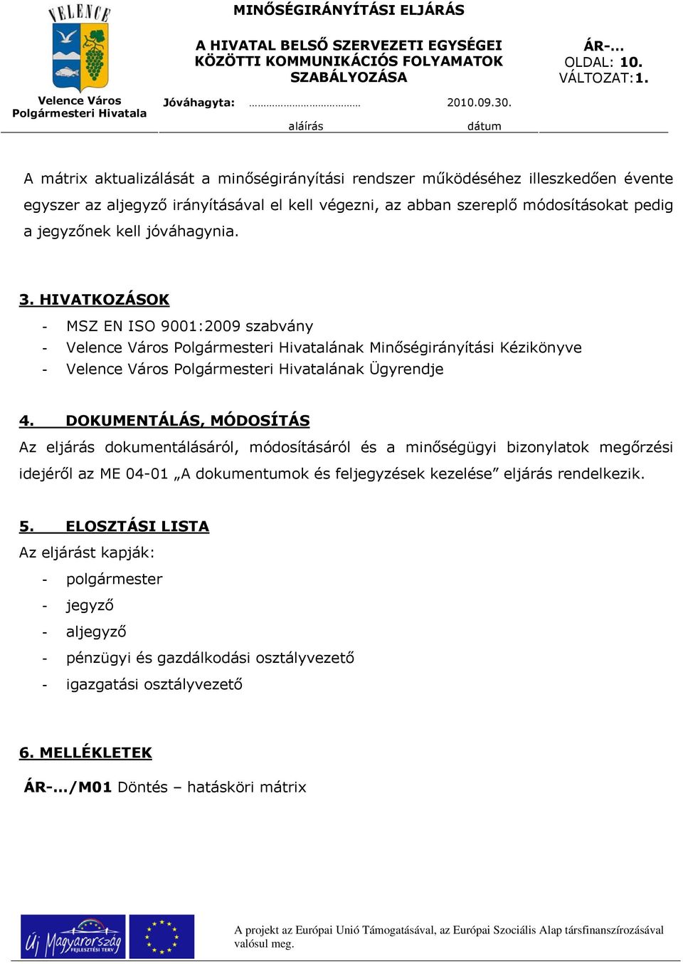 jegyzőnek kell jóváhagynia. 3. HIVATKOZÁSOK - MSZ EN ISO 9001:2009 szabvány - Polgármesteri Hivatalának Minőségirányítási Kézikönyve - Polgármesteri Hivatalának Ügyrendje 4.