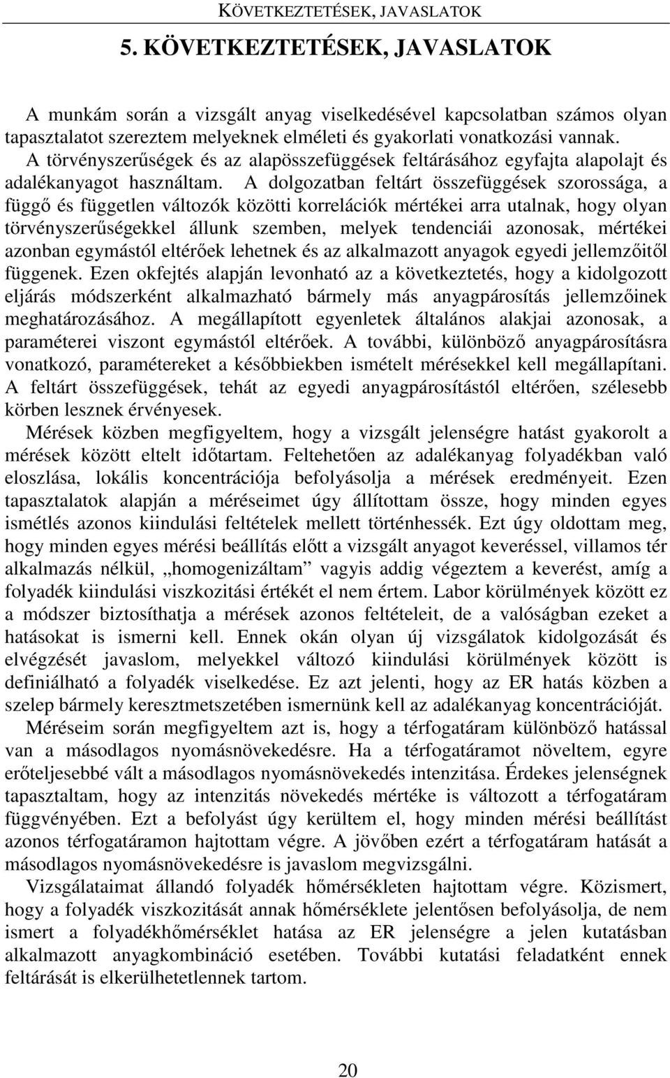 A törvényszerűségek és az alapösszefüggések feltárásához egyfajta alapolajt és adalékanyagot használtam.
