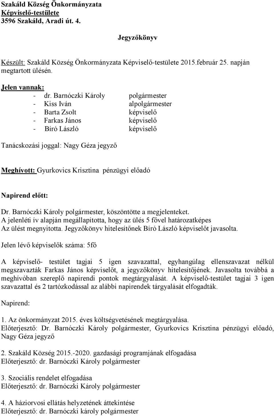 Barnóczki Károly polgármester - Kiss Iván alpolgármester - Barta Zsolt képviselő - Farkas János képviselő - Bíró László képviselő Tanácskozási joggal: Nagy Géza jegyző Meghívott: Gyurkovics Krisztina