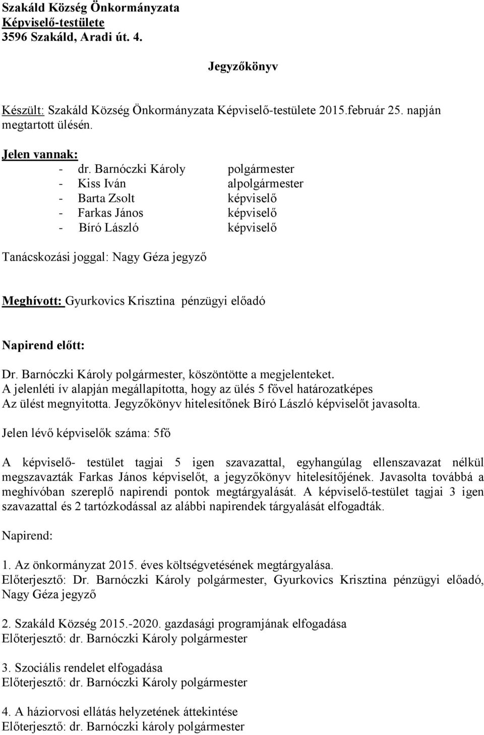 Barnóczki Károly polgármester - Kiss Iván alpolgármester - Barta Zsolt képviselő - Farkas János képviselő - Bíró László képviselő Tanácskozási joggal: Nagy Géza jegyző Meghívott: Gyurkovics Krisztina