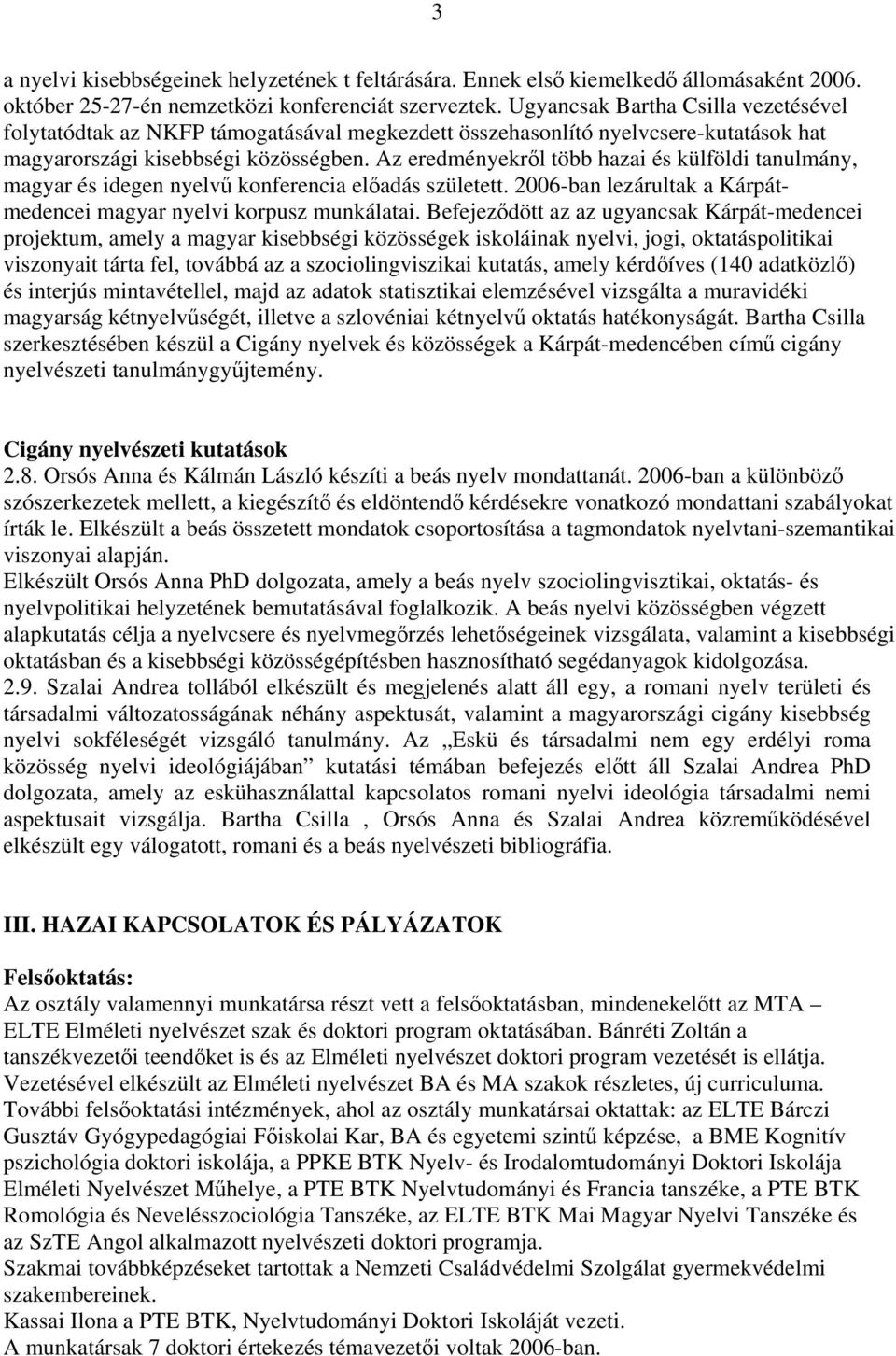 Az eredményekről több hazai és külföldi tanulmány, magyar és idegen nyelvű konferencia előadás született. 2006-ban lezárultak a Kárpátmedencei magyar nyelvi korpusz munkálatai.