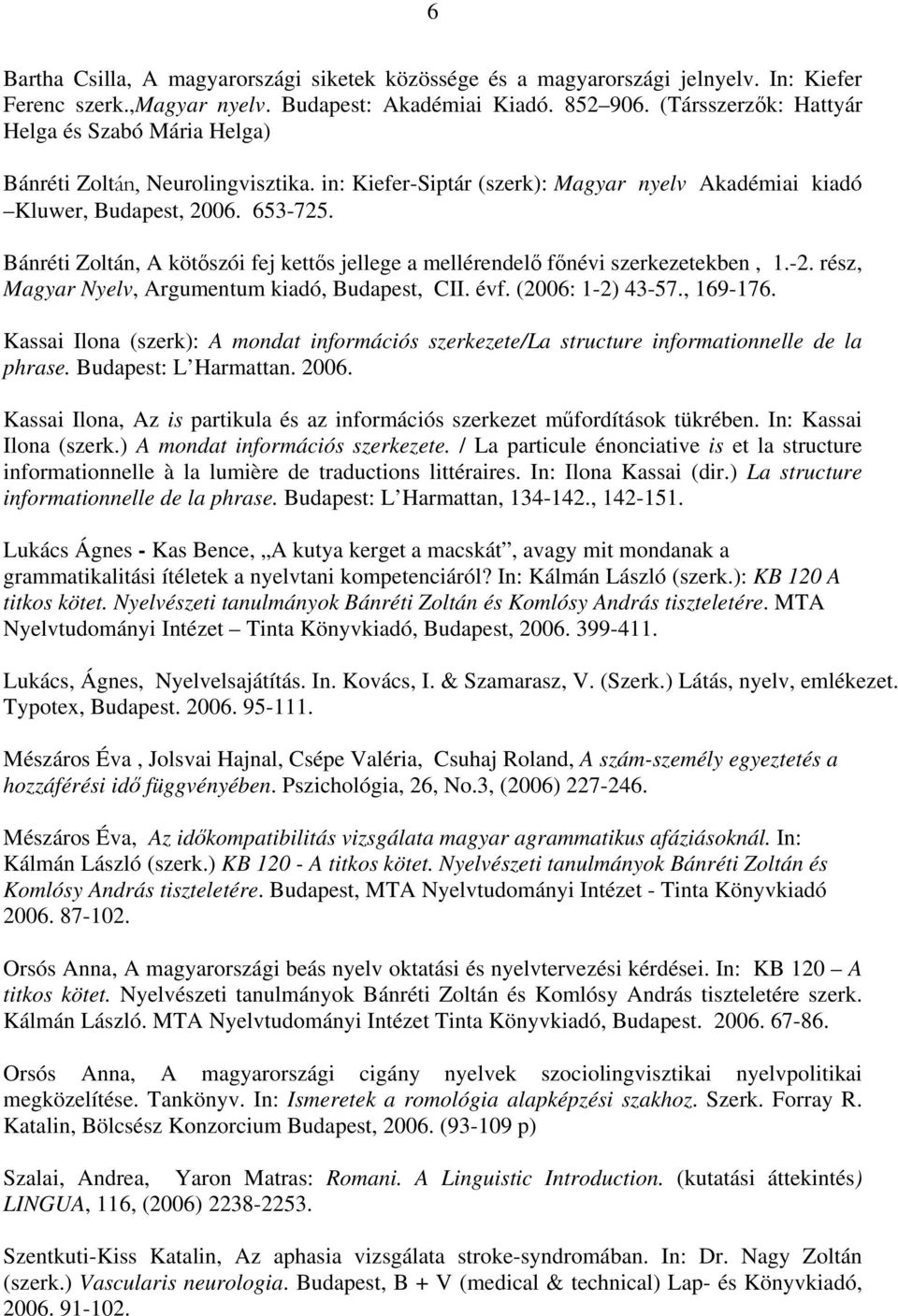 Bánréti Zoltán, A kötőszói fej kettős jellege a mellérendelő főnévi szerkezetekben, 1.-2. rész, Magyar Nyelv, Argumentum kiadó, Budapest, CII. évf. (2006: 1-2) 43-57., 169-176.