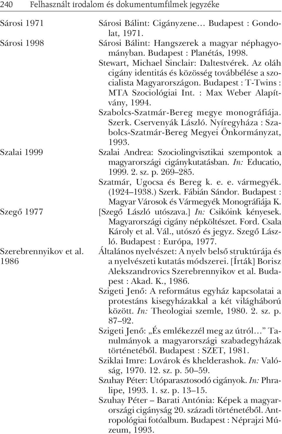 Budapest : T-Twins : MTA Szociológiai Int. : Max Weber Alapítvány, 1994. Szabolcs-Szatmár-Bereg megye monográfiája. Szerk. Cservenyák László.