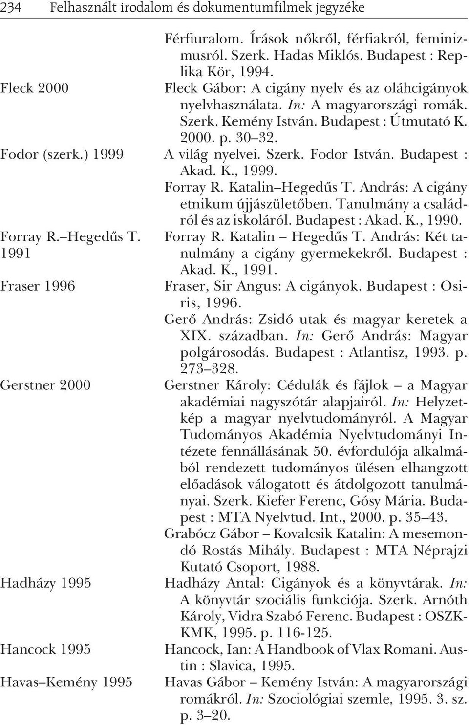 Budapest : Akad. K., 1999. Forray R. Katalin Hegedûs T. András: A cigány etnikum újjászületõben. Tanulmány a családról és az iskoláról. Budapest : Akad. K., 1990. Forray R. Hegedûs T. 1991 Fraser 1996 Gerstner 2000 Hadházy 1995 Hancock 1995 Havas Kemény 1995 Forray R.