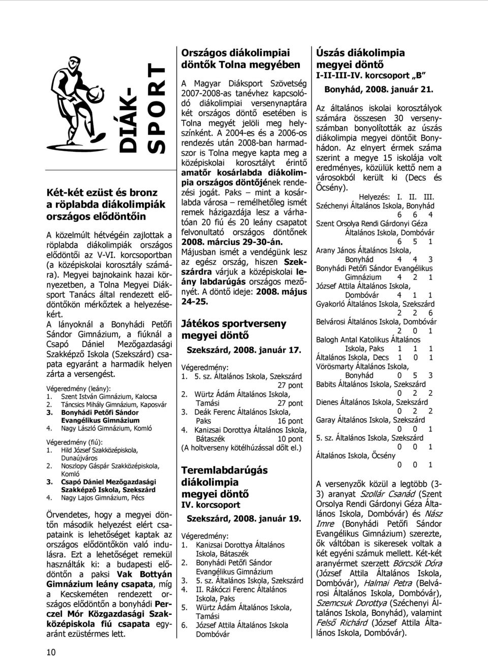 A lányoknál a Bonyhádi Petőfi Sándor Gimnázium, a fiúknál a Csapó Dániel Mezőgazdasági Szakképző Iskola (Szekszárd) csapata egyaránt a harmadik helyen zárta a versengést. Végeredmény (leány): 1.