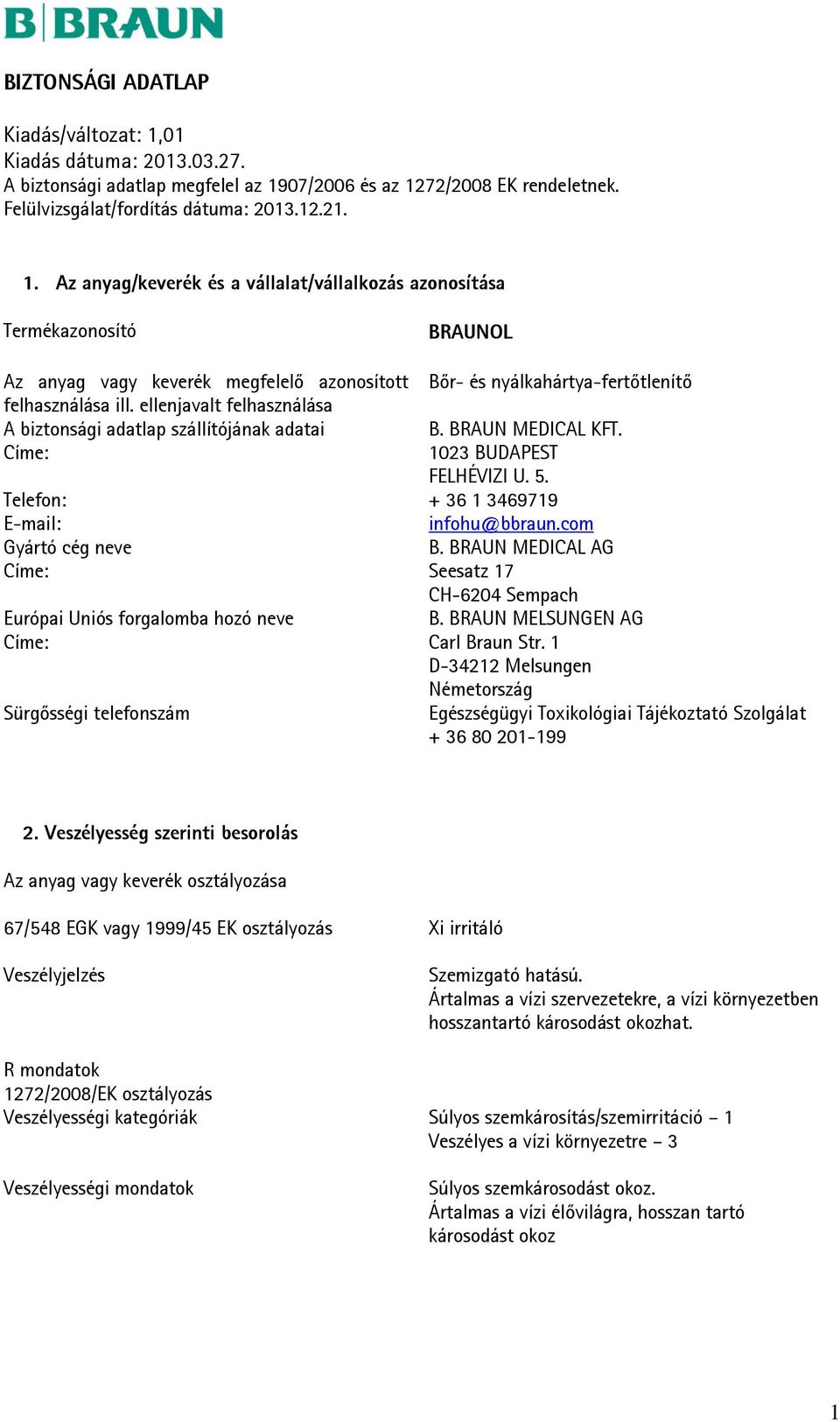 BRAUN MEDICAL AG Címe: Seesatz 17 CH-6204 Sempach Európai Uniós forgalomba hozó neve B. BRAUN MELSUNGEN AG Címe: Carl Braun Str.