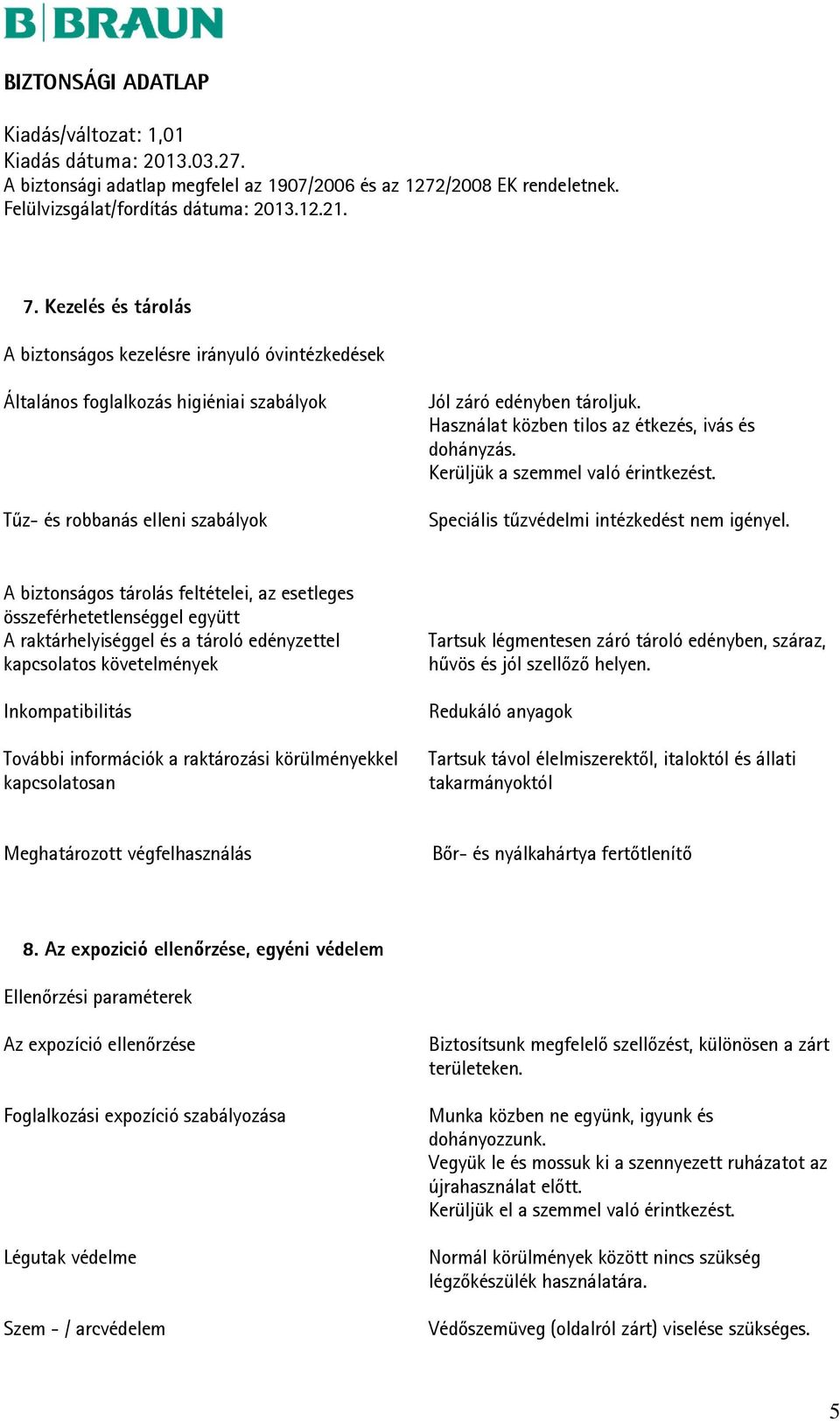 A biztonságos tárolás feltételei, az esetleges összeférhetetlenséggel együtt A raktárhelyiséggel és a tároló edényzettel kapcsolatos követelmények Inkompatibilitás További információk a raktározási