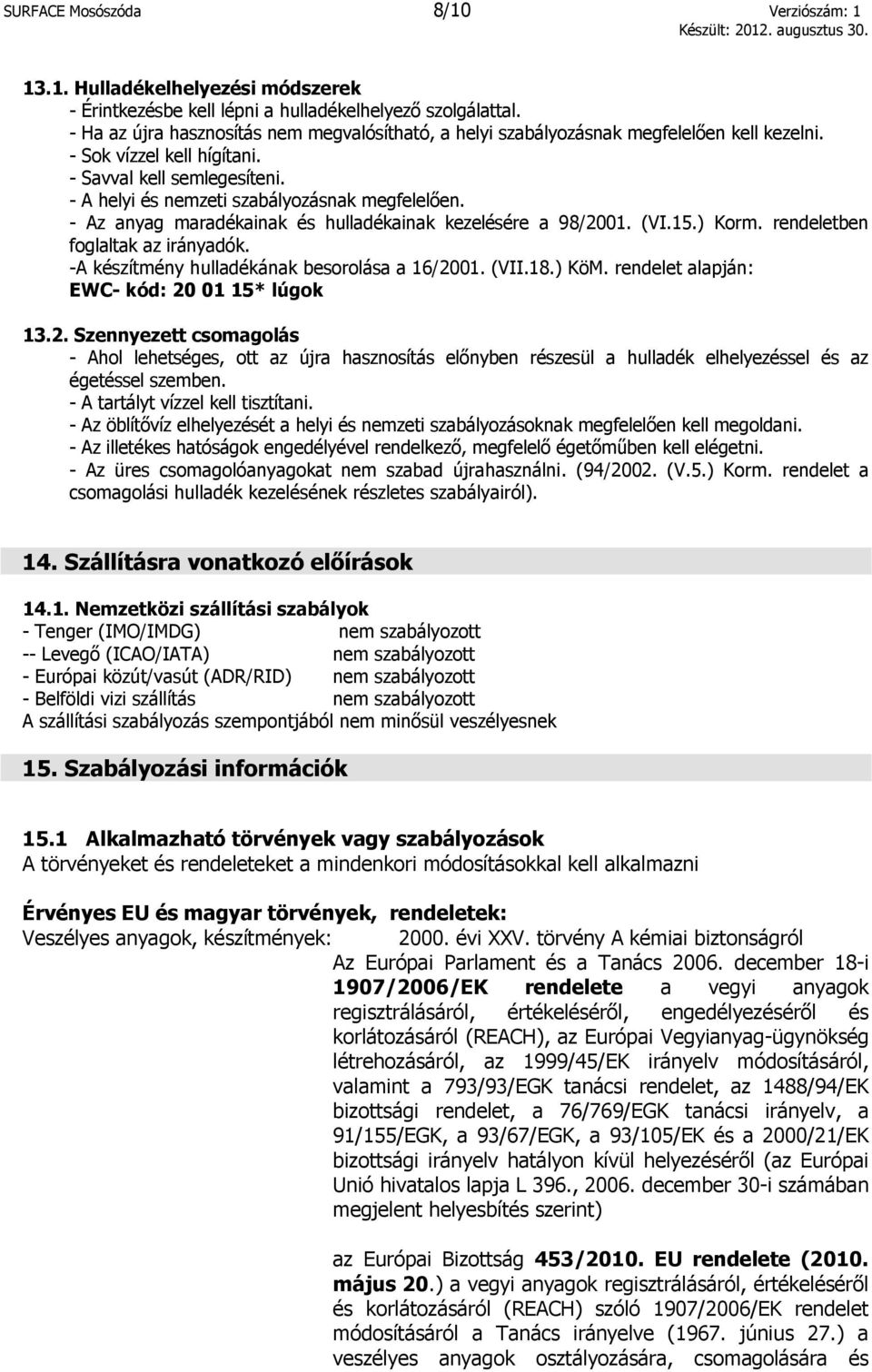 - Az anyag maradékainak és hulladékainak kezelésére a 98/2001. (VI.15.) Korm. rendeletben foglaltak az irányadók. -A készítmény hulladékának besorolása a 16/2001. (VII.18.) KöM.