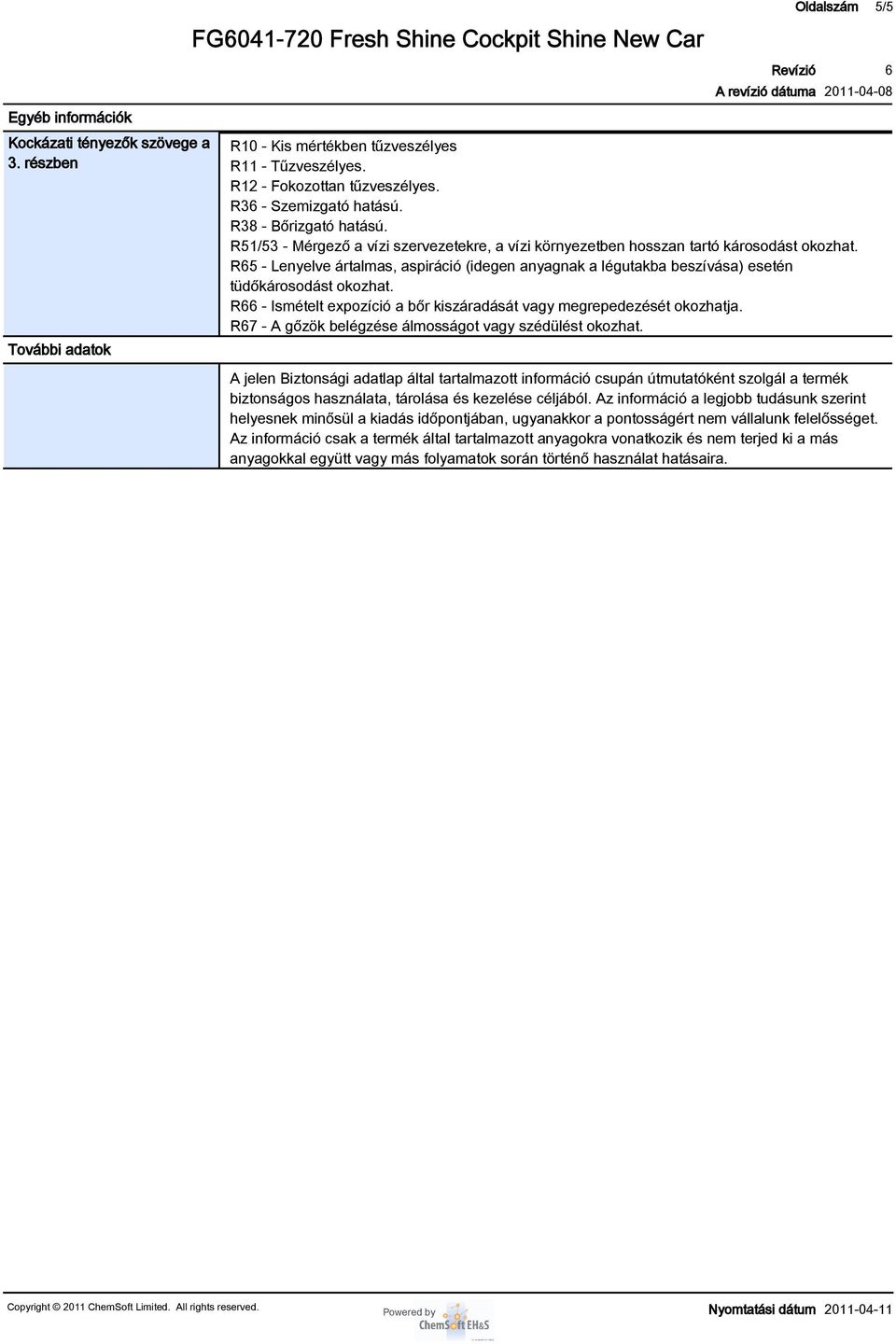 R5 - Lenyelve ártalmas, aspiráció (idegen anyagnak a légutakba beszívása) esetén tüdőkárosodást okozhat. R - Ismételt expozíció a bőr kiszáradását vagy megrepedezését okozhatja.
