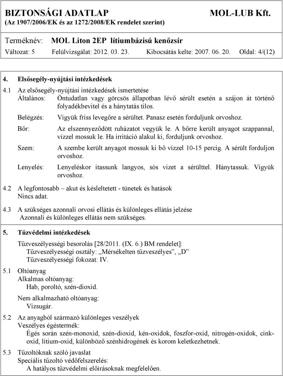 Belégzés: Bőr: Szem: Lenyelés: Vigyük friss levegőre a sérültet. Panasz esetén forduljunk orvoshoz. Az elszennyeződött ruházatot vegyük le. A bőrre került anyagot szappannal, vízzel mossuk le.