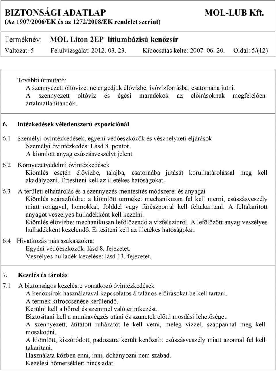 1 Személyi óvintézkedések, egyéni védőeszközök és vészhelyzeti eljárások Személyi óvintézkedés: Lásd 8. pontot. A kiömlött anyag csúszásveszélyt jelent. 6.