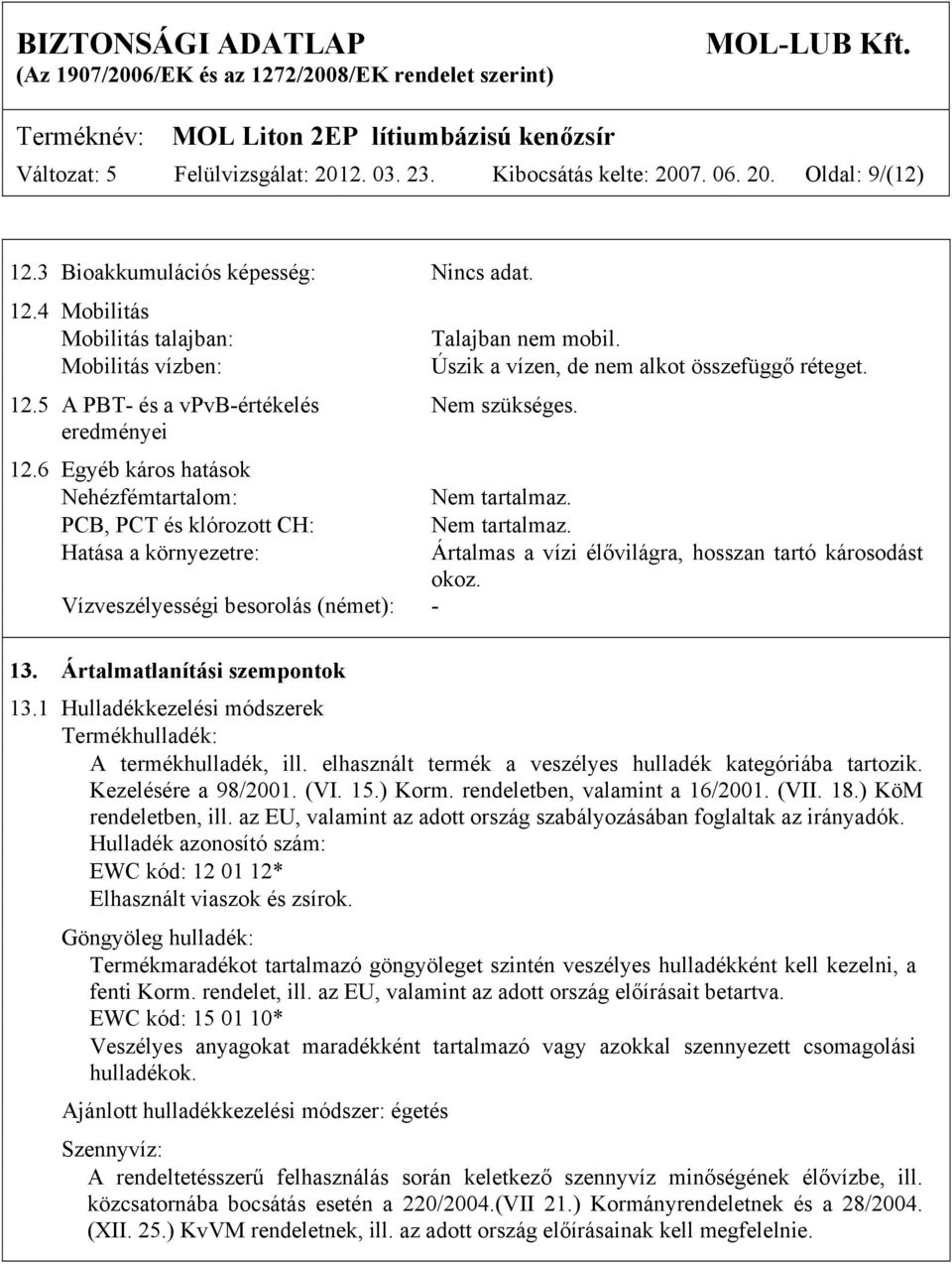 PCB, PCT és klórozott CH: Nem tartalmaz. Hatása a környezetre: Ártalmas a vízi élővilágra, hosszan tartó károsodást okoz. Vízveszélyességi besorolás (német): - 13. Ártalmatlanítási szempontok 13.