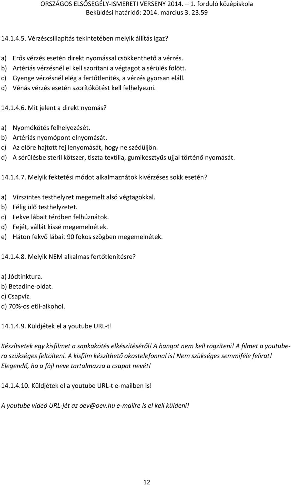 b) Artériás nyomópont elnyomását. c) Az előre hajtott fej lenyomását, hogy ne szédüljön. d) A sérülésbe steril kötszer, tiszta textília, gumikesztyűs ujjal történő nyomását. 14.1.4.7.