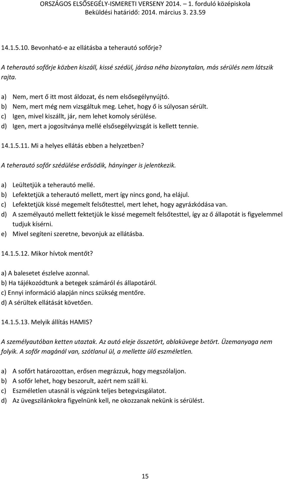 d) Igen, mert a jogosítványa mellé elsősegélyvizsgát is kellett tennie. 14.1.5.11. Mi a helyes ellátás ebben a helyzetben? A teherautó sofőr szédülése erősödik, hányinger is jelentkezik.