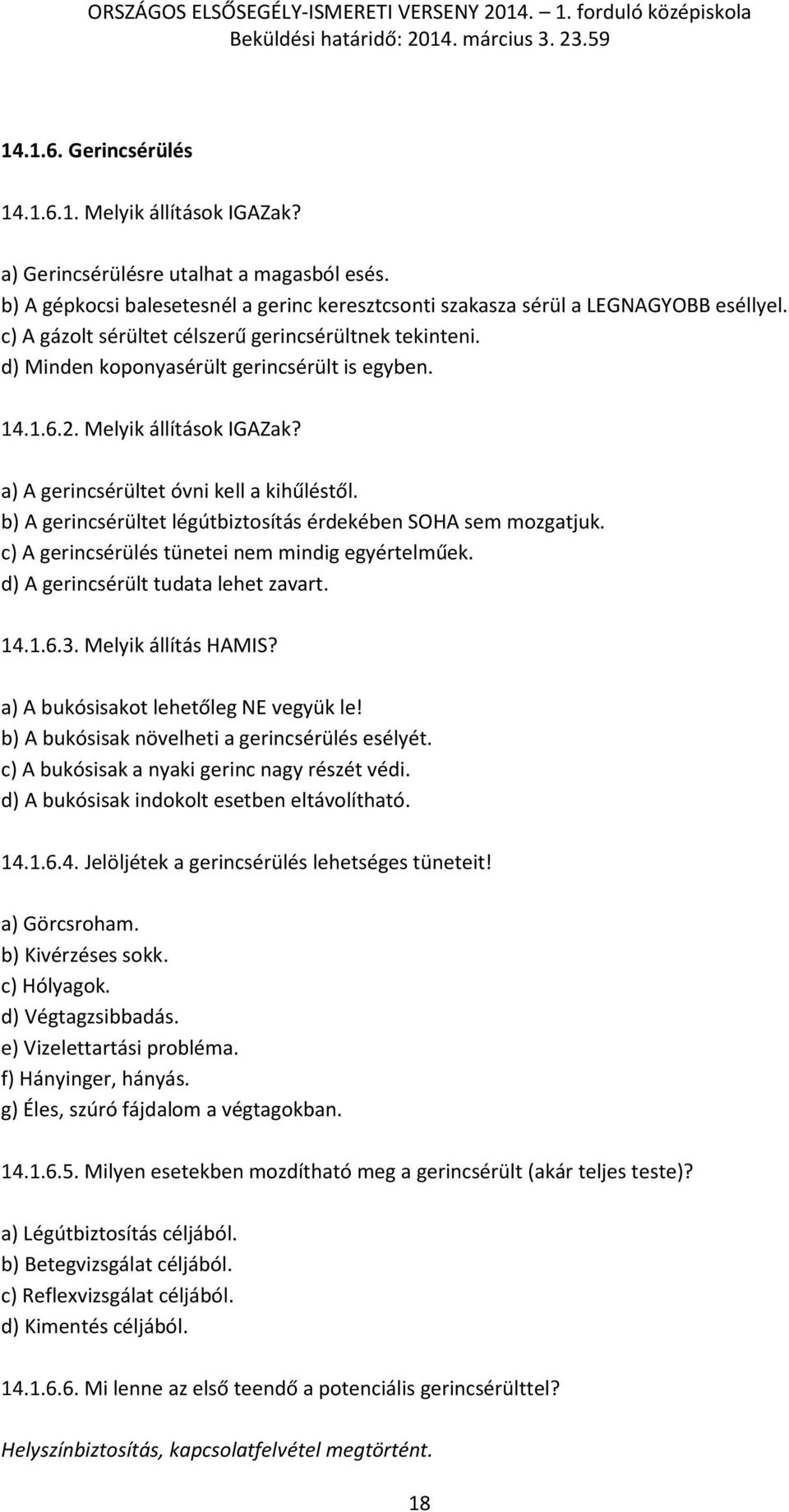 b) A gerincsérültet légútbiztosítás érdekében SOHA sem mozgatjuk. c) A gerincsérülés tünetei nem mindig egyértelműek. d) A gerincsérült tudata lehet zavart. 14.1.6.3. Melyik állítás HAMIS?