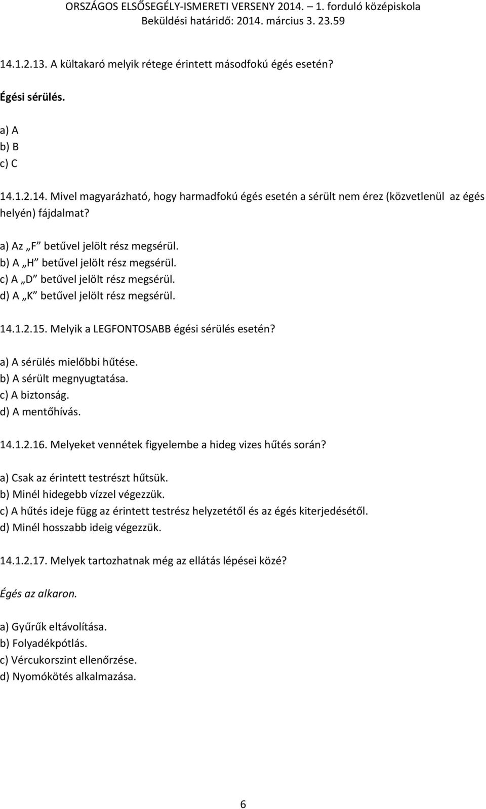 Melyik a LEGFONTOSABB égési sérülés esetén? a) A sérülés mielőbbi hűtése. b) A sérült megnyugtatása. c) A biztonság. d) A mentőhívás. 14.1.2.16. Melyeket vennétek figyelembe a hideg vizes hűtés során?