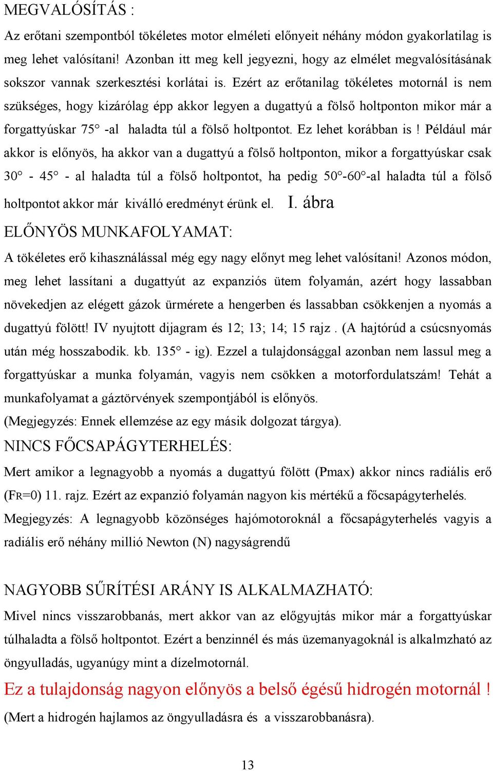 Ezért az erőtanilag tökéletes motornál is nem szükséges, hogy kizárólag épp akkor legyen a dugattyú a fölső holtponton mikor már a forgattyúskar 75 -al haladta túl a fölső holtpontot.