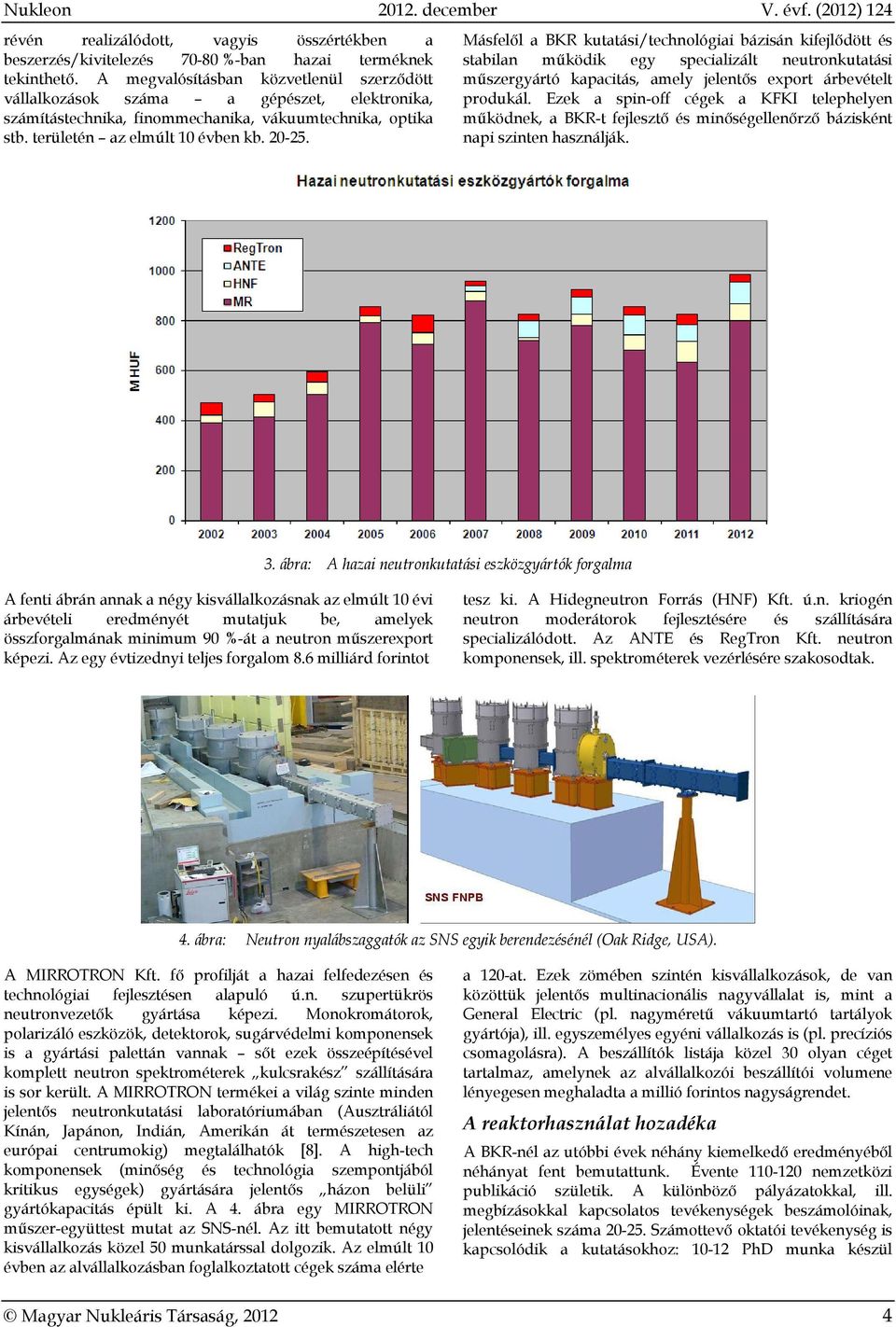 Másfelől a BKR kutatási/technológiai bázisán kifejlődött és stabilan működik egy specializált neutronkutatási műszergyártó kapacitás, amely jelentős export árbevételt produkál.
