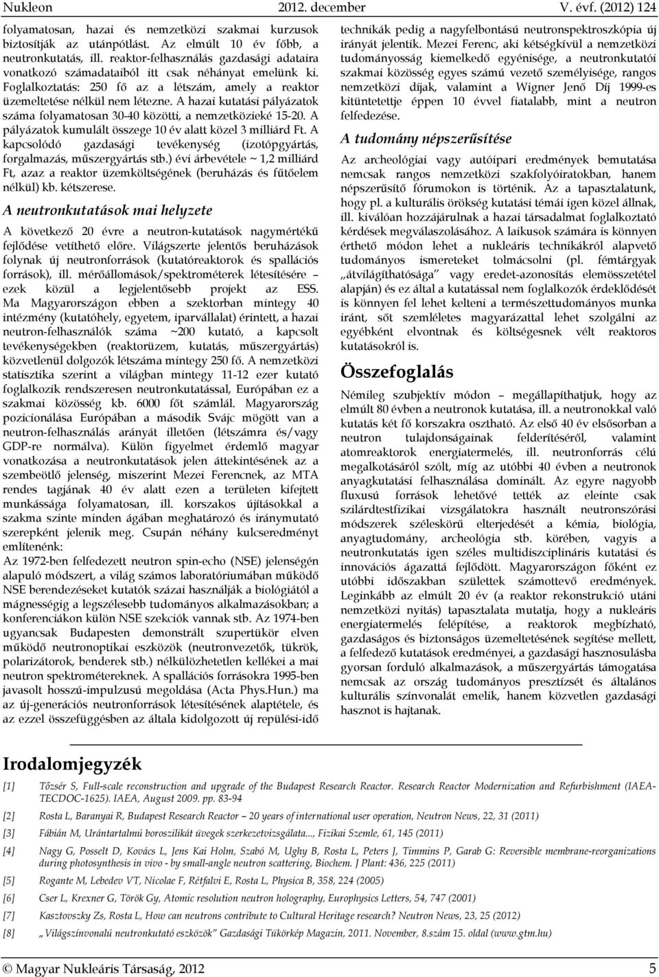 A hazai kutatási pályázatok száma folyamatosan 30-40 közötti, a nemzetközieké 15-20. A pályázatok kumulált összege 10 év alatt közel 3 milliárd Ft.
