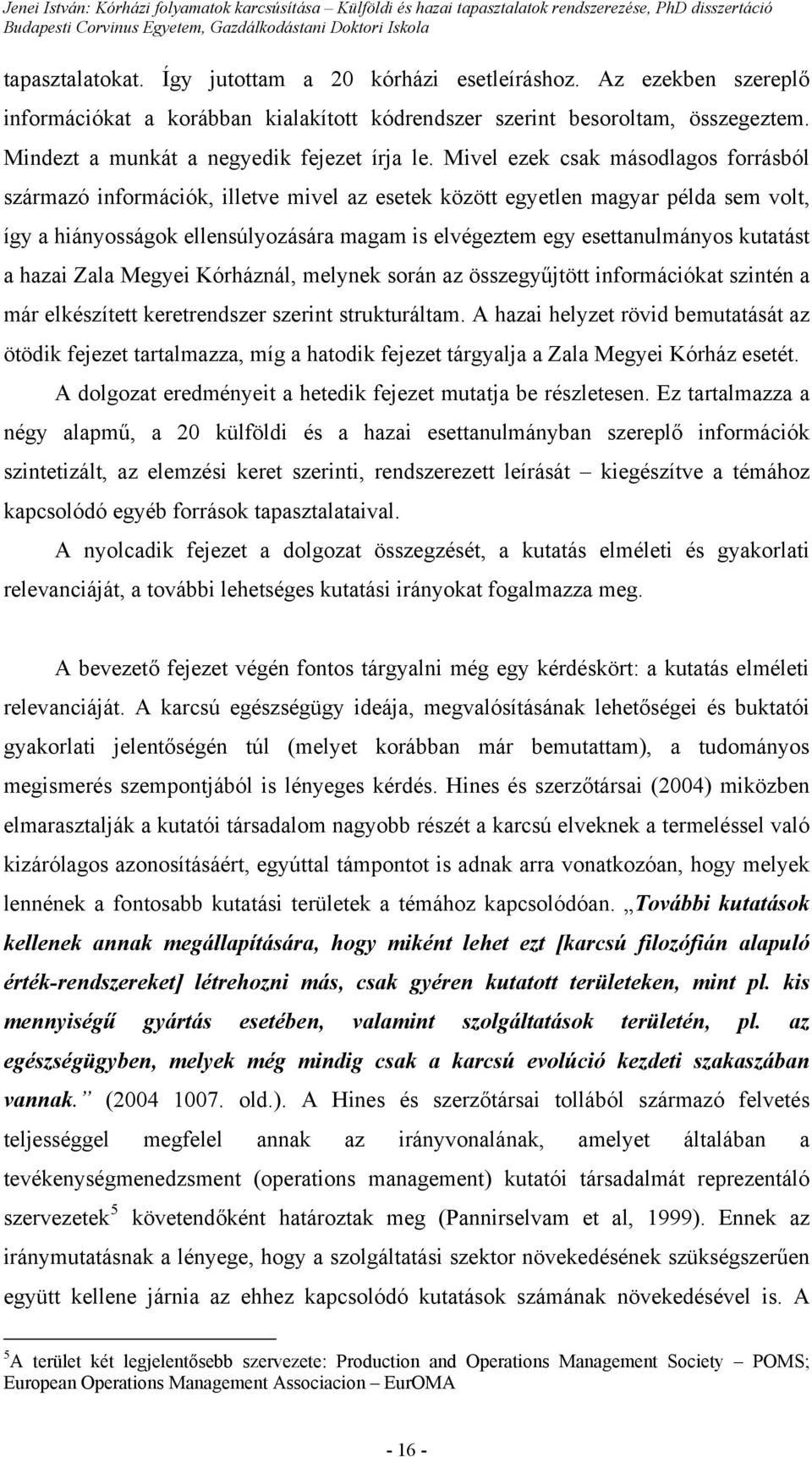 Mivel ezek csak másodlagos forrásból származó információk, illetve mivel az esetek között egyetlen magyar példa sem volt, így a hiányosságok ellensúlyozására magam is elvégeztem egy esettanulmányos