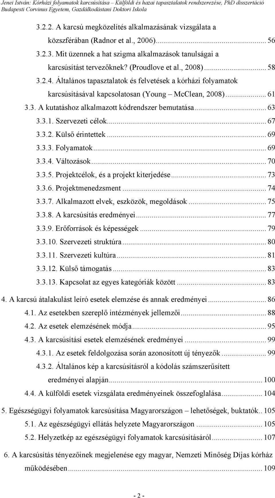 3.1. Szervezeti célok... 67 3.3.2. Külső érintettek... 69 3.3.3. Folyamatok... 69 3.3.4. Változások... 70 3.3.5. Projektcélok, és a projekt kiterjedése... 73 3.3.6. Projektmenedzsment... 74 3.3.7. Alkalmazott elvek, eszközök, megoldások.
