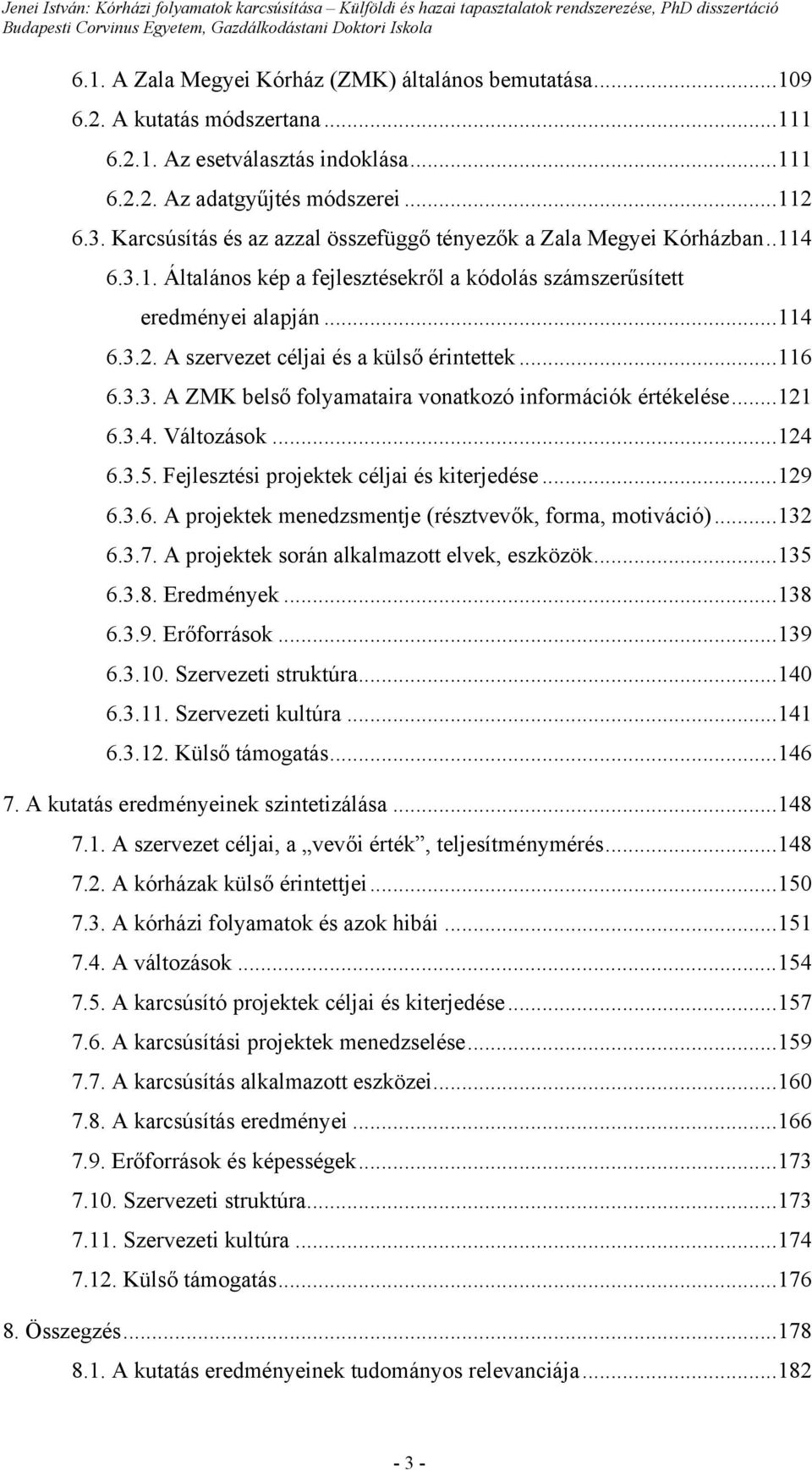 A szervezet céljai és a külső érintettek...116 6.3.3. A ZMK belső folyamataira vonatkozó információk értékelése...121 6.3.4. Változások...124 6.3.5. Fejlesztési projektek céljai és kiterjedése...129 6.