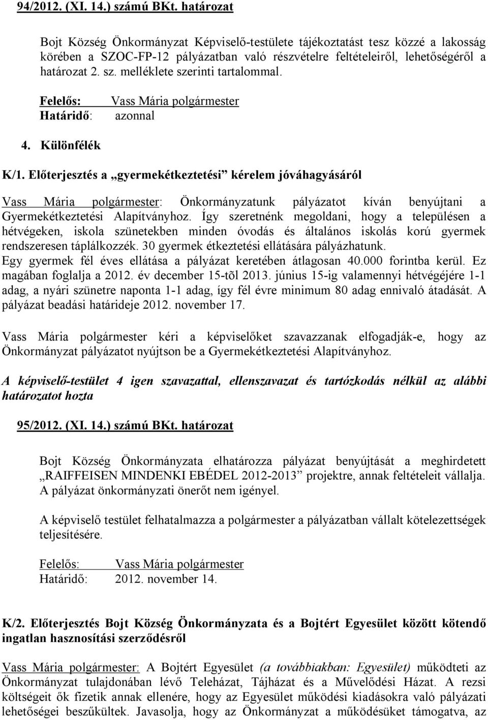 Így szeretnénk megoldani, hogy a településen a hétvégeken, iskola szünetekben minden óvodás és általános iskolás korú gyermek rendszeresen táplálkozzék. 30 gyermek étkeztetési ellátására pályázhatunk.