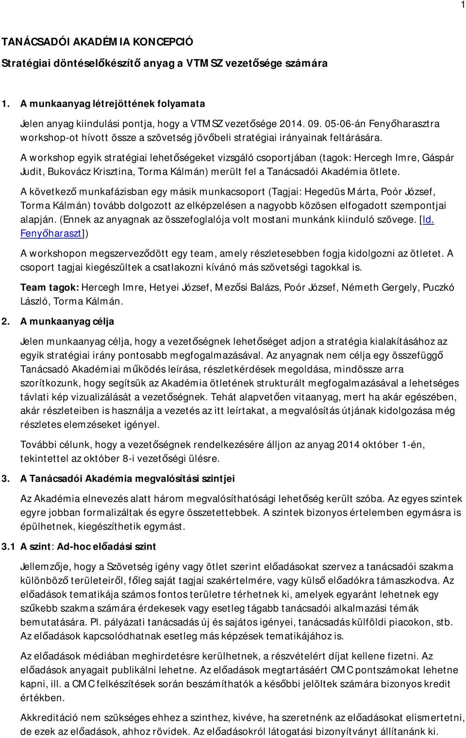 A workshop egyik stratégiai lehetőségeket vizsgáló csoportjában (tagok: Hercegh Imre, Gáspár Judit, Bukovácz Krisztina, Torma Kálmán) merült fel a Tanácsadói Akadémia ötlete.