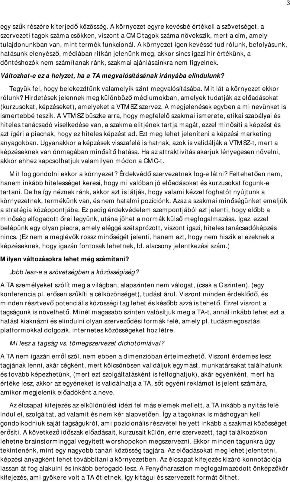 A környezet igen kevéssé tud rólunk, befolyásunk, hatásunk elenyésző, médiában ritkán jelenünk meg, akkor sincs igazi hír értékünk, a döntéshozók nem számítanak ránk, szakmai ajánlásainkra nem