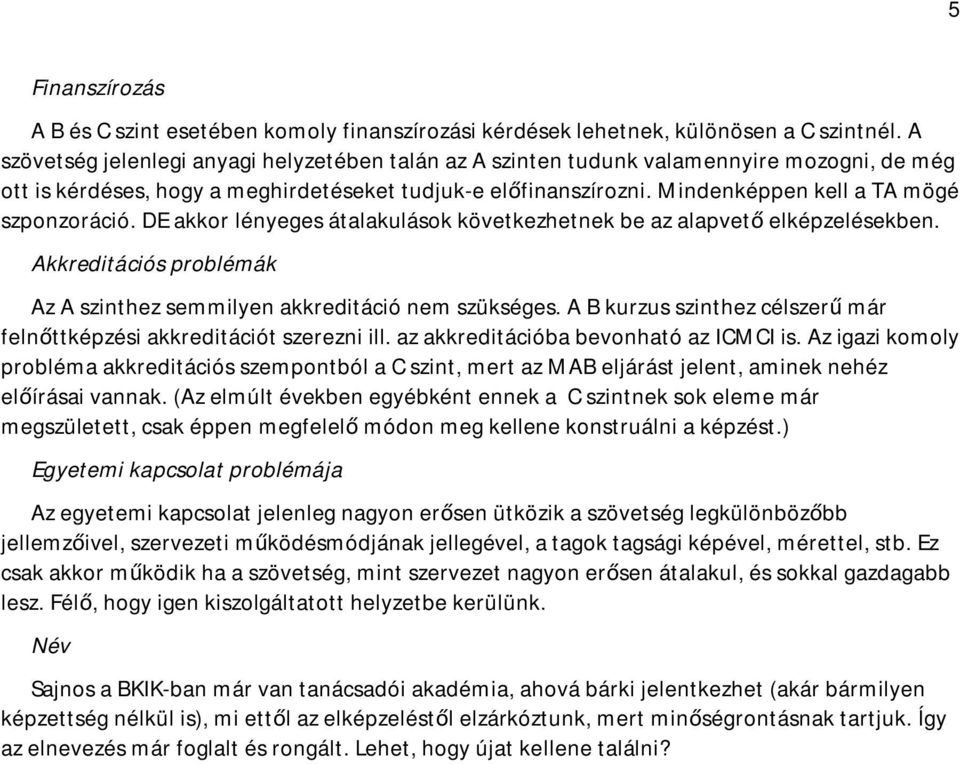 Mindenképpen kell a TA mögé szponzoráció. DE akkor lényeges átalakulások következhetnek be az alapvető elképzelésekben. Akkreditációs problémák Az A szinthez semmilyen akkreditáció nem szükséges.