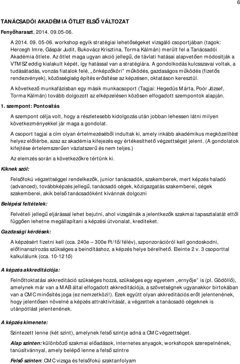 Az ötlet maga ugyan akció jellegű, de távlati hatásai alapvetően módosítják a VTMSZ eddig kialakult képét, így hatással van a stratégiára.
