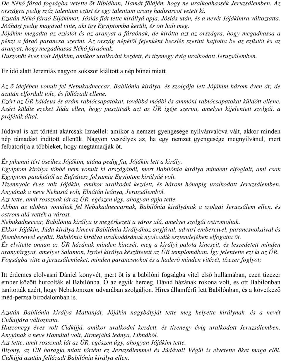 Jójákim megadta az ezüstöt és az aranyat a fáraónak, de kirótta azt az országra, hogy megadhassa a pénzt a fáraó parancsa szerint.