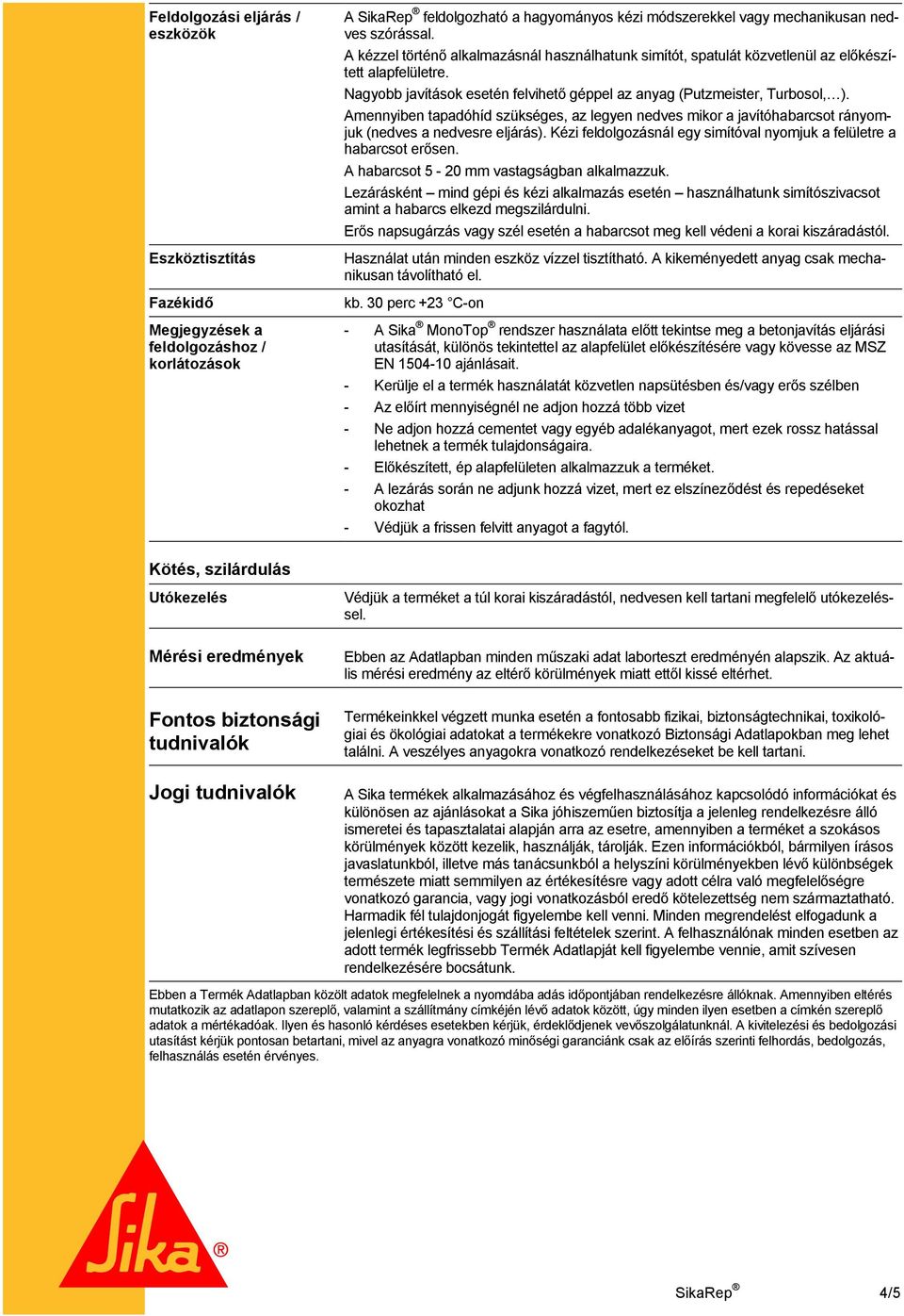 Nagyobb javítások esetén felvihető géppel az anyag (Putzmeister, Turbosol, ). Amennyiben tapadóhíd szükséges, az legyen nedves mikor a javítóhabarcsot rányomjuk (nedves a nedvesre eljárás).