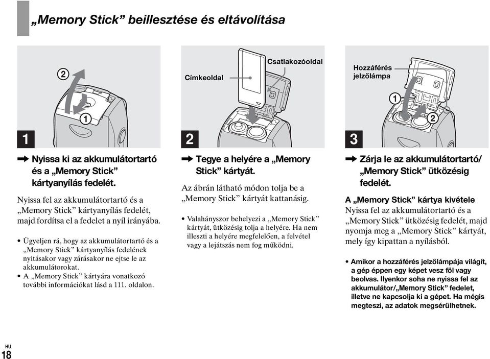 Ügyeljen rá, hogy az akkumulátortartó és a Memory Stick kártyanyílás fedelének nyitásakor vagy zárásakor ne ejtse le az akkumulátorokat.