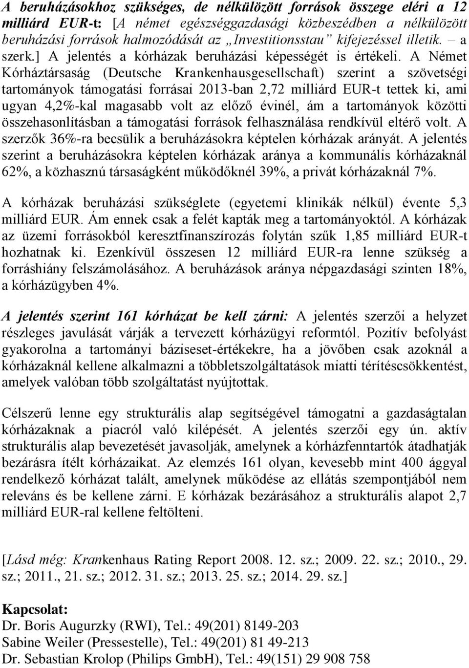 A Német Kórháztársaság (Deutsche Krankenhausgesellschaft) szerint a szövetségi tartományok támogatási forrásai 2013-ban 2,72 milliárd EUR-t tettek ki, ami ugyan 4,2%-kal magasabb volt az előző