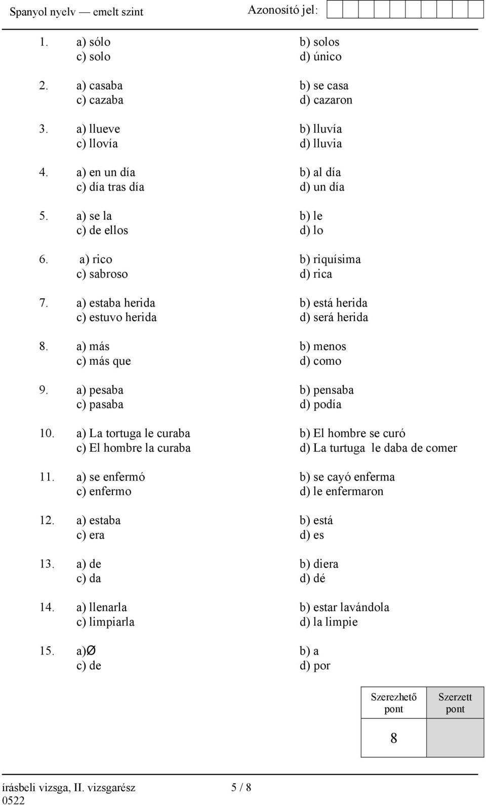a) pesaba b) pensaba c) pasaba d) podía 10. a) La tortuga le curaba b) El hombre se curó c) El hombre la curaba d) La turtuga le daba de comer 11.
