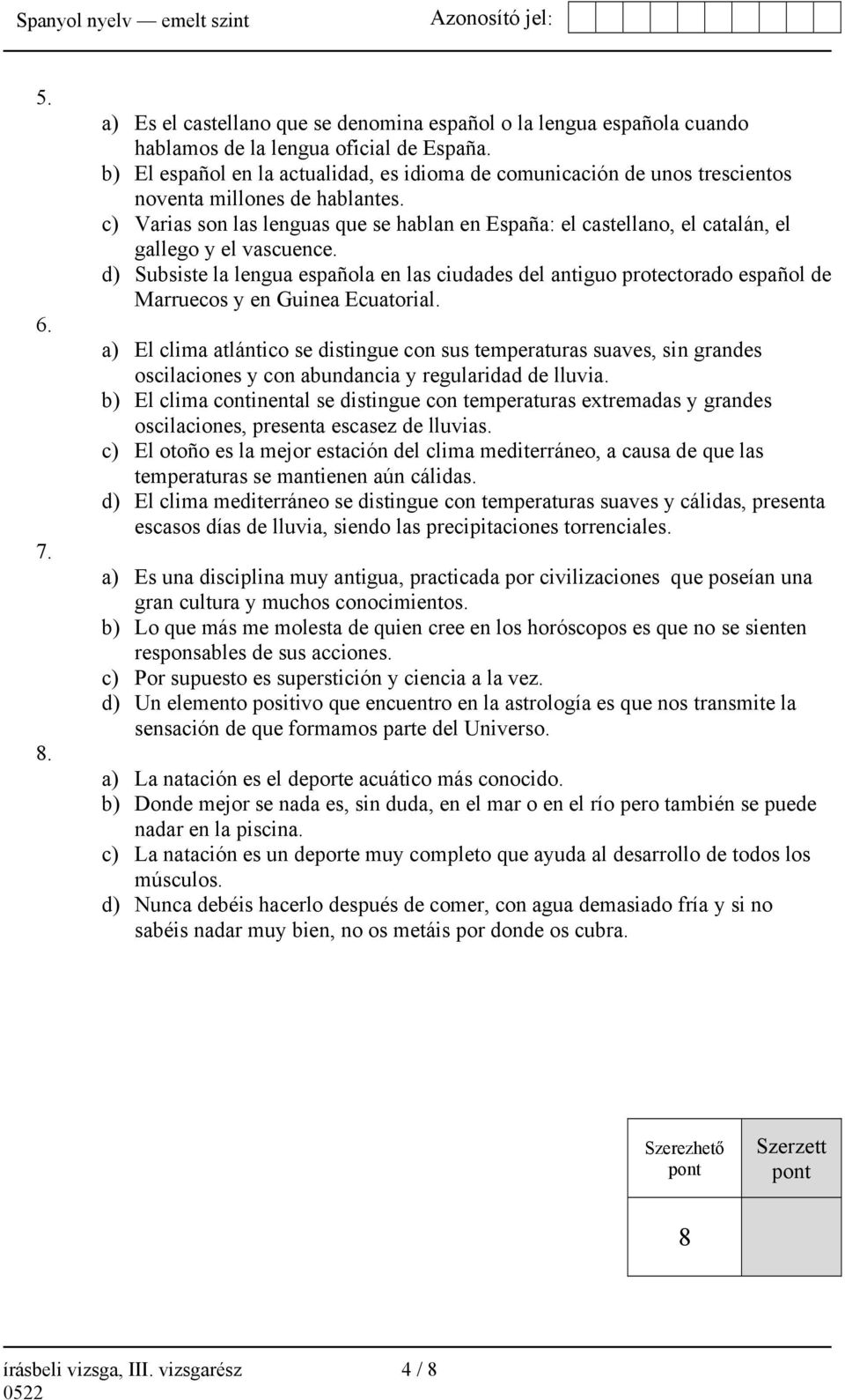 c) Varias son las lenguas que se hablan en España: el castellano, el catalán, el gallego y el vascuence.