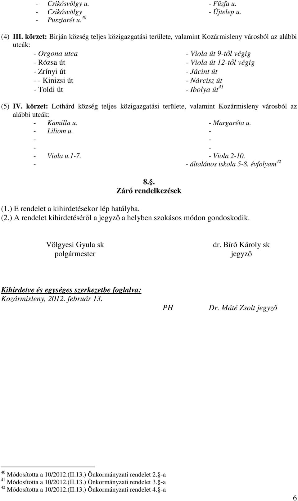 - Kinizsi út - Nárcisz út - Toldi út - Ibolya út 41 (5) IV. körzet: Lothárd község teljes közigazgatási területe, valamint Kozármisleny városból az alábbi utcák: - Kamilla u. - Margaréta u.