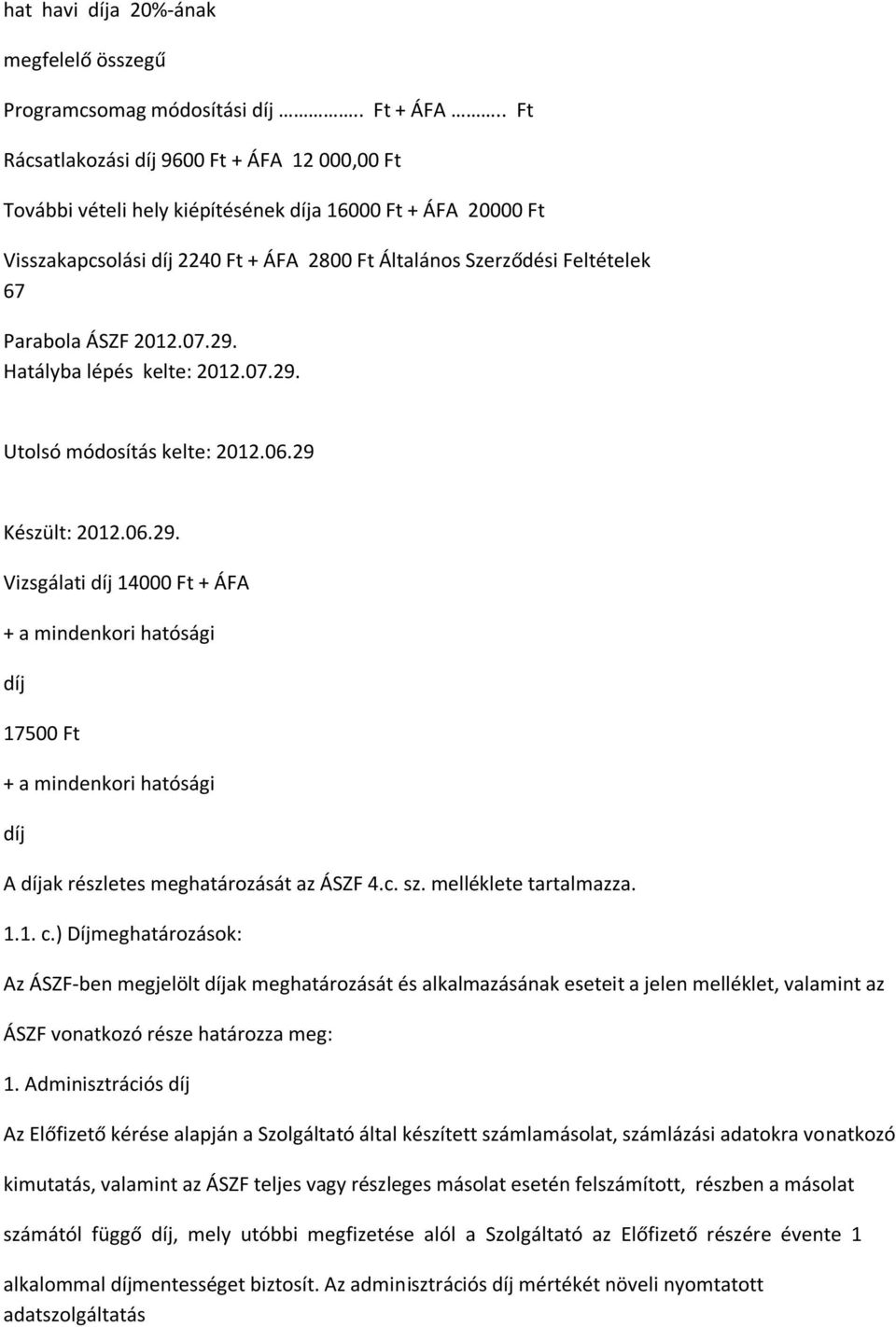 ÁSZF 2012.07.29. Hatályba lépés kelte: 2012.07.29. Utolsó módosítás kelte: 2012.06.29 Készült: 2012.06.29. Vizsgálati díj 14000 Ft + ÁFA + a mindenkori hatósági díj 17500 Ft + a mindenkori hatósági díj A díjak részletes meghatározását az ÁSZF 4.