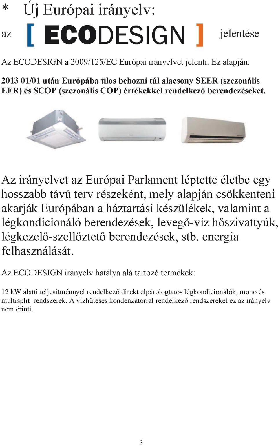 Az irányelvet az Európai Parlament léptette életbe egy hosszabb távú terv részeként, mely alapján csökkenteni akarják Európában a háztartási készülékek, valamint a légkondicionáló