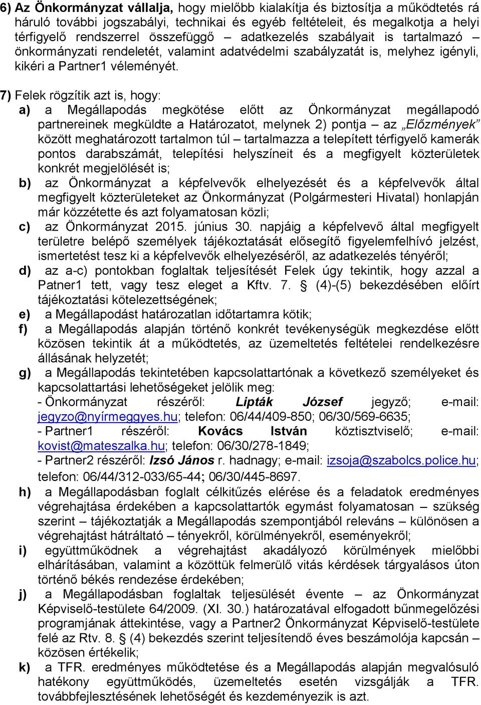 7) Felek rögzítik azt is, hogy: a) a Megállapodás megkötése előtt az Önkormányzat megállapodó partnereinek megküldte a Határozatot, melynek 2) pontja az Előzmények között meghatározott tartalmon túl