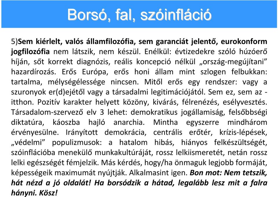 Erős Európa, erős honi állam mint szlogen felbukkan: tartalma, mélységélessége nincsen. Mitől erős egy rendszer: vagy a szuronyok er(d)ejétől vagy a társadalmi legitimációjától. Sem ez, sem az itthon.