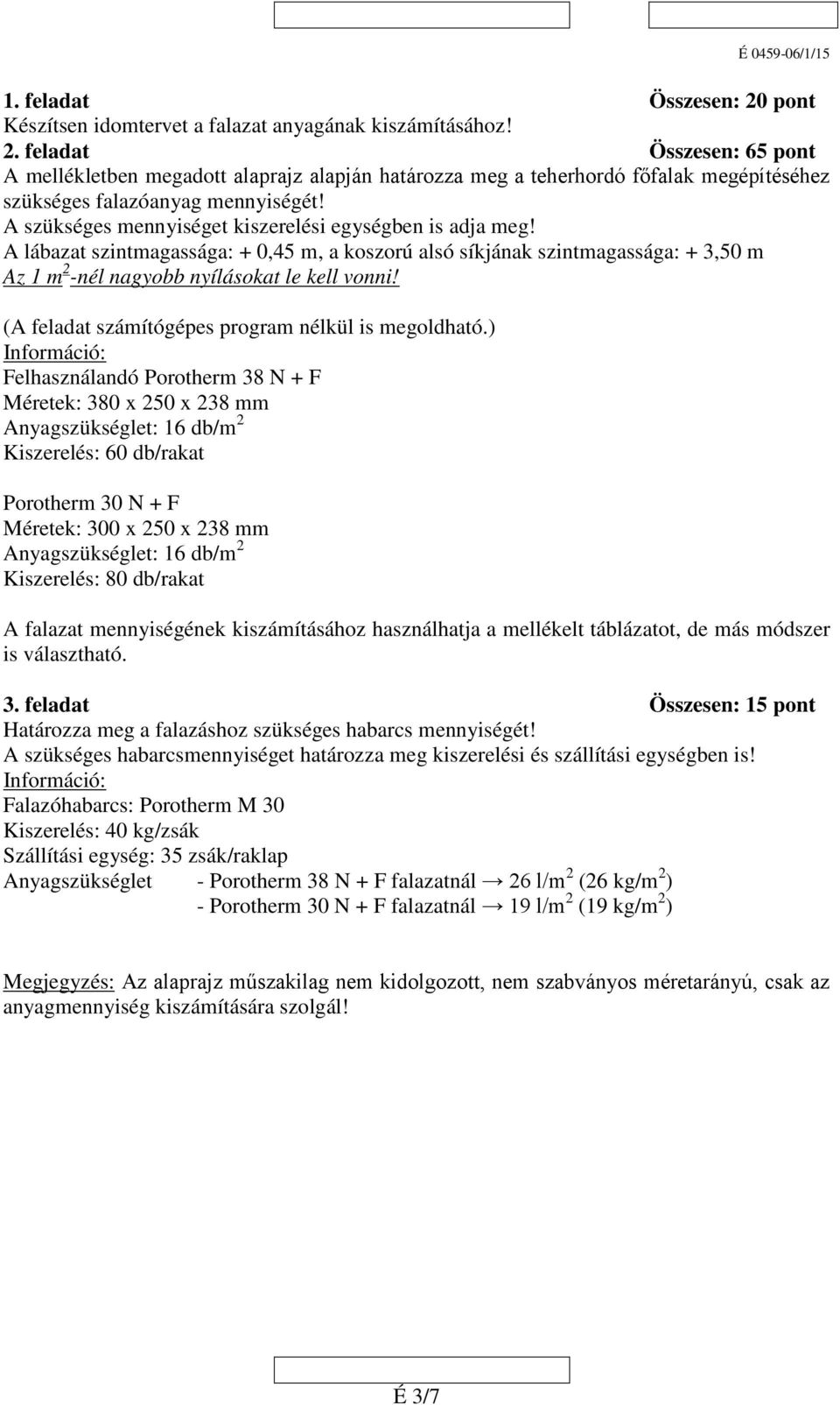 A szükséges mennyiséget kiszerelési egységben is adja meg! A lábazat szintmagassága: + 0,45 m, a koszorú alsó síkjának szintmagassága: + 3,50 m Az 1 m -nél nagyobb nyílásokat le kell vonni!